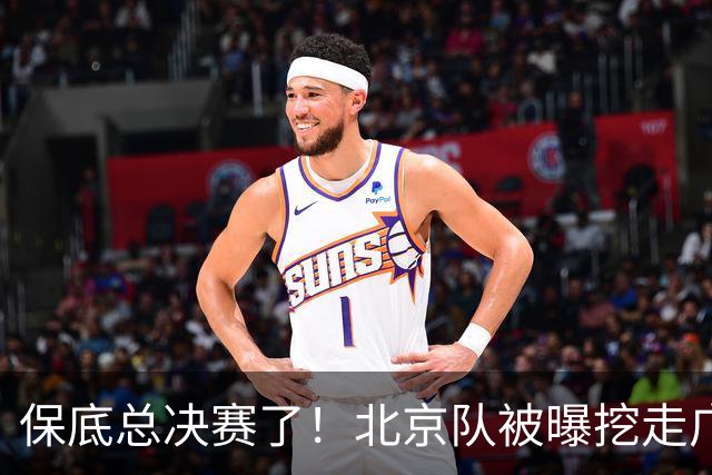 保底总决赛了！北京队被曝挖走广东冠军功臣，朱芳雨惨遭重大打击