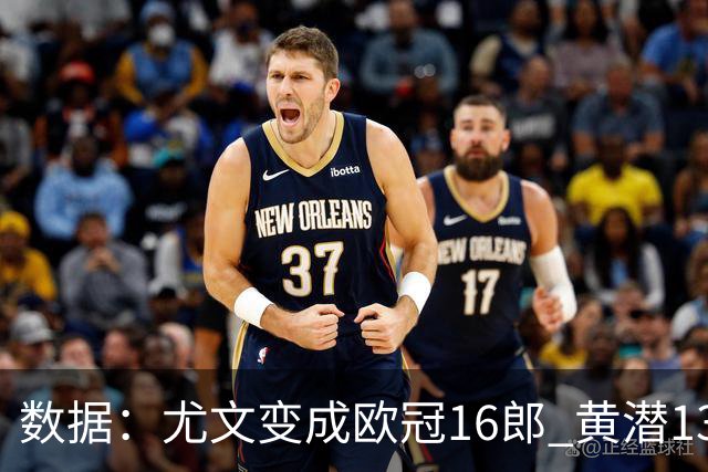 数据：尤文变成欧冠16郎 黄潜13年来首进欧冠8强