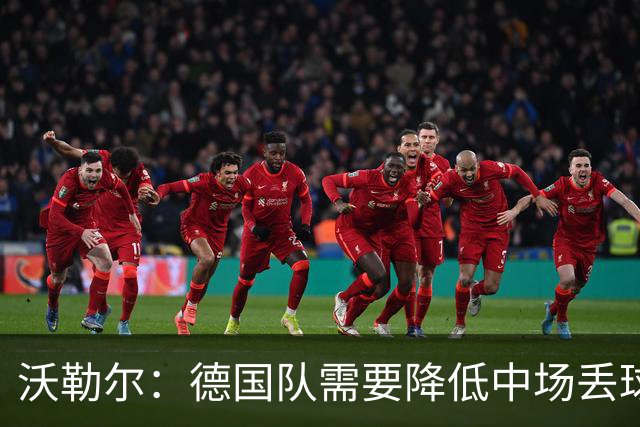沃勒尔：德国队需要降低中场丢球失误，踢巴拉圭时我们会尽全力