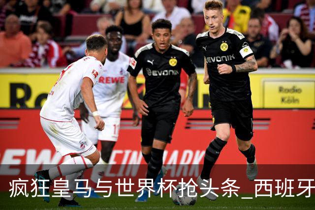 疯狂皇马与世界杯抢头条 西班牙队终又有了他们一席？