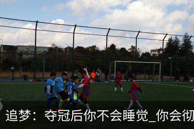 追梦：夺冠后你不会睡觉 你会彻夜狂欢然后在某个时间点累垮睡着