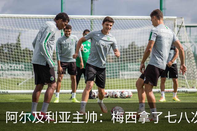 阿尔及利亚主帅：梅西拿了七八次金球奖，几十年来一直不可思议